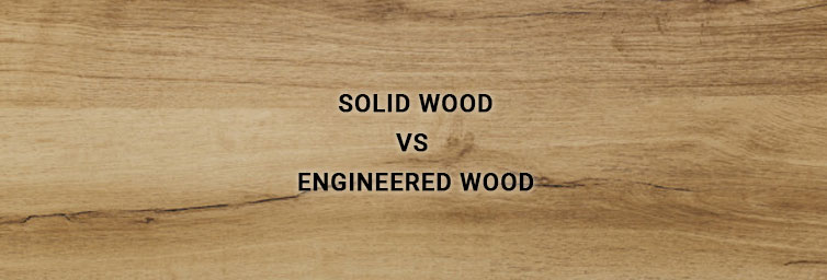Solid Wood vs. Engineered Wood - Which one to Choose?